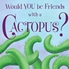 Would You be Friends with a Cactopus?