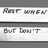"Rest when you must..."