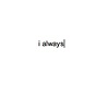 "i always" (automatic find google poem)