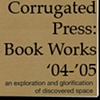 Corrugated Press: Book Works '04-'05