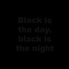 Black is the Day, Black is the Night