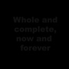 Whole and Complete, Now and Forever