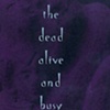 THE DEAD ALIVE AND BUSY