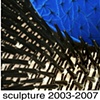 Sculpture, 2003 -2007