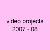 Video Projects (2007-08)