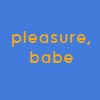 pleasure, babe