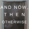 And Now, Then Otherwise