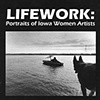 Lifework: 
Portraits of Iowa Women Artists