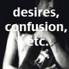 Desires, Confusion, etc.